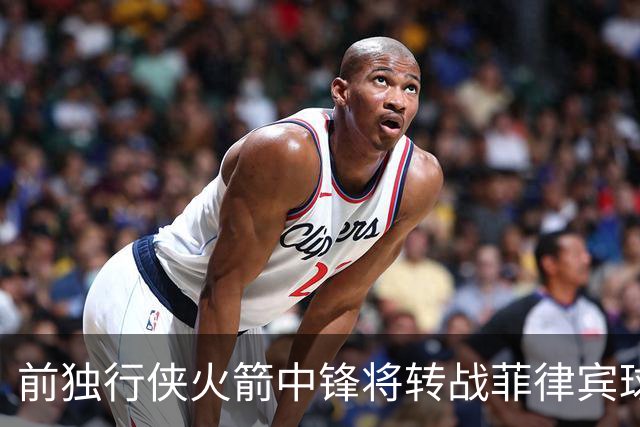 前独行侠火箭中锋将转战菲律宾球队，他能否重新在亚洲赛场证明