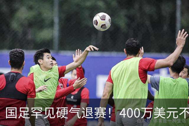 国足罕见硬气退赛！400万美元不要了，这次真不是脑子进水