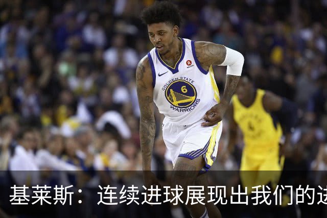 基莱斯：连续进球展现出我们的进攻状态越来越好，争取四连胜
