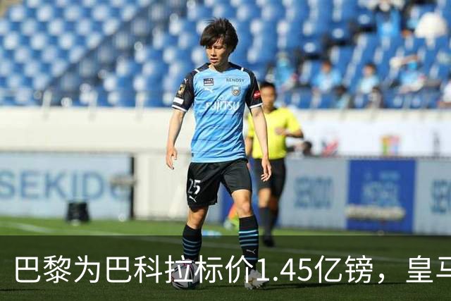 巴黎为巴科拉标价1.45亿镑，皇马为维尼修斯标价1.37亿镑