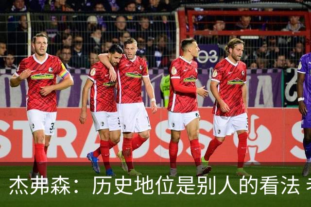 杰弗森：历史地位是别人的看法 老詹不在乎这些才能纯粹享受篮球