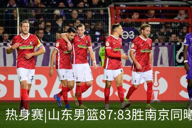 热身赛|山东男篮87:83胜南京同曦，夏训首考获胜