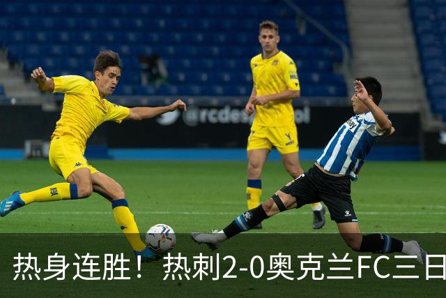 热身连胜！热刺2-0奥克兰FC三日后将战悉尼 斯卡利特里沙利松破门