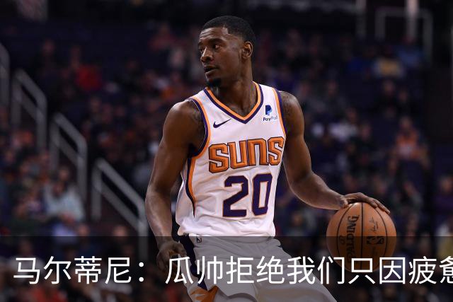 马尔蒂尼：瓜帅拒绝我们只因疲惫；皮尔洛被抵制纯粹是找借口